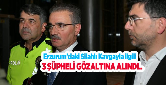 Erzurum’daki silahlı kavgayla ilgili 3 şüpheli gözaltına alındı..