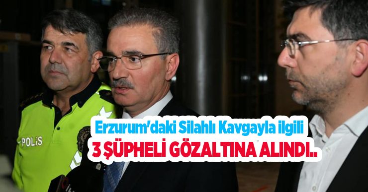 Erzurum’daki silahlı kavgayla ilgili 3 şüpheli gözaltına alındı..