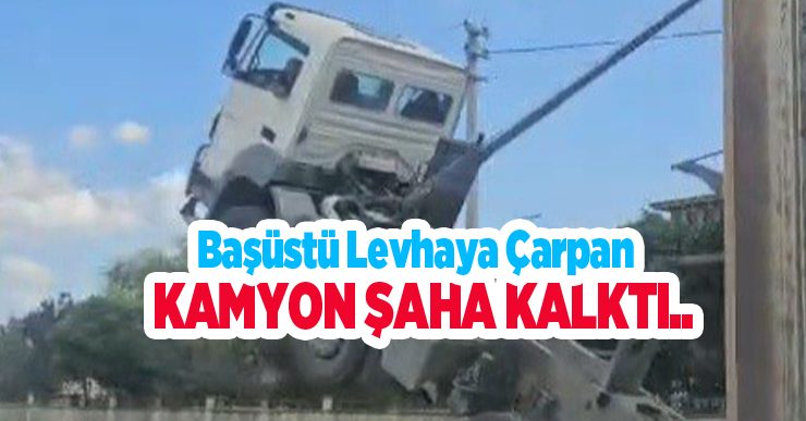 Başüstü levhaya çarpan kamyon şaha kalktı..