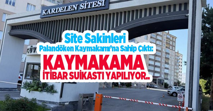 Site sakinleri Palandöken Kaymakamı’na sahip çıktı: “Kaymakama itibar suikastı yapılıyor”