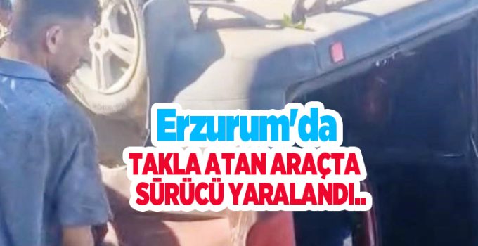 Erzurum’da takla atan araçta sürücü yaralandı..