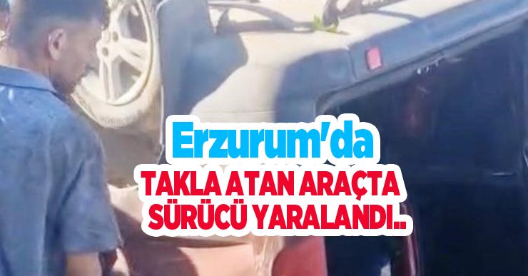Erzurum’da takla atan araçta sürücü yaralandı..
