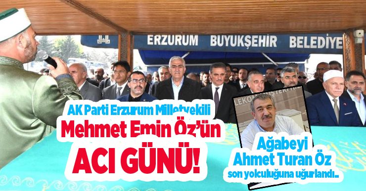 Milletvekili Mehmet Emin Öz’ün acı günü, Ahmet Turan Öz son yolculuğuna uğurlandı..