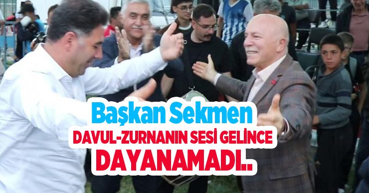 Başkan Sekmen davul-zurnanın sesi gelince dayanamadı..