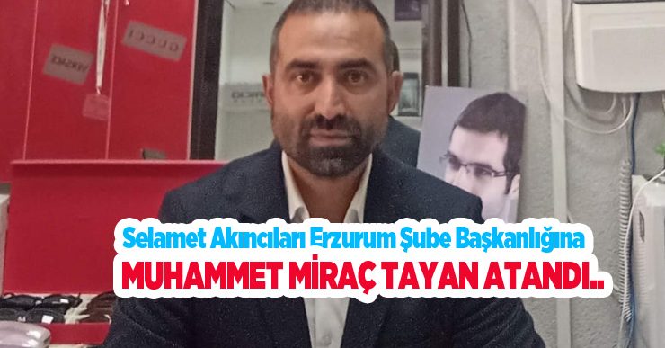 Selamet Akıncıları Erzurum Şube Başkanlığına Muhammet Miraç Tayan Atandı