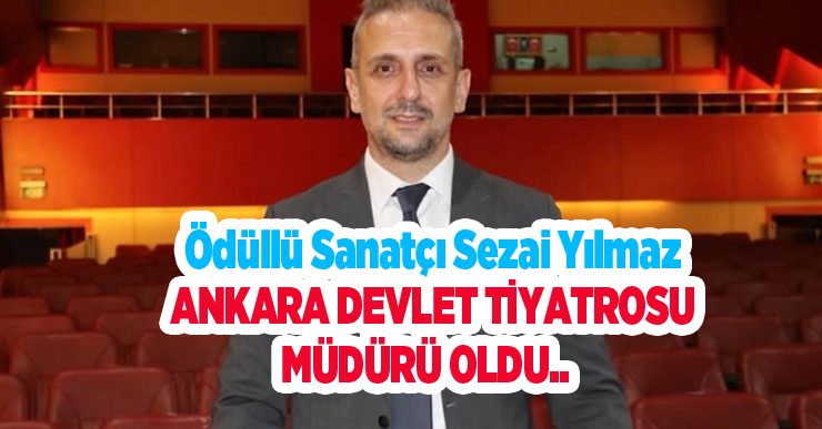 Ödüllü sanatçı Sezai Yılmaz, Ankara Devlet Tiyatrosu müdürü oldu…