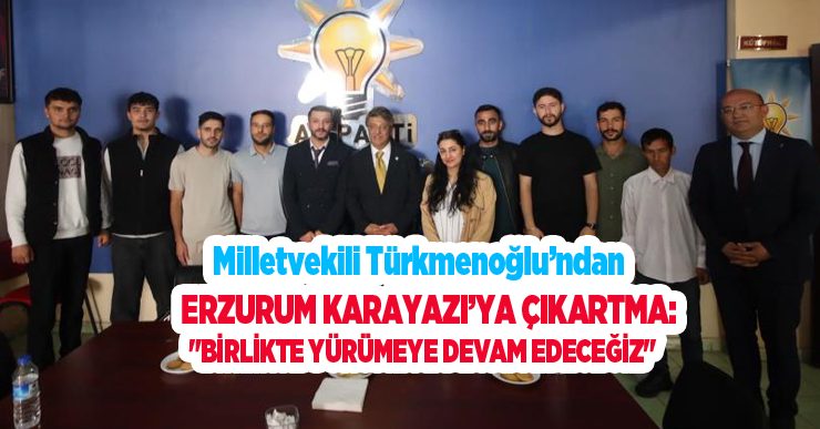 Milletvekili Türkmenoğlu’ndan Erzurum Karayazı’ya çıkartma: “Birlikte yürümeye devam edeceğiz”