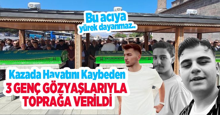Kazada hayatını kaybeden 3 genç gözyaşlarıyla toprağa verildi: Bu acıya yürek dayanmaz..
