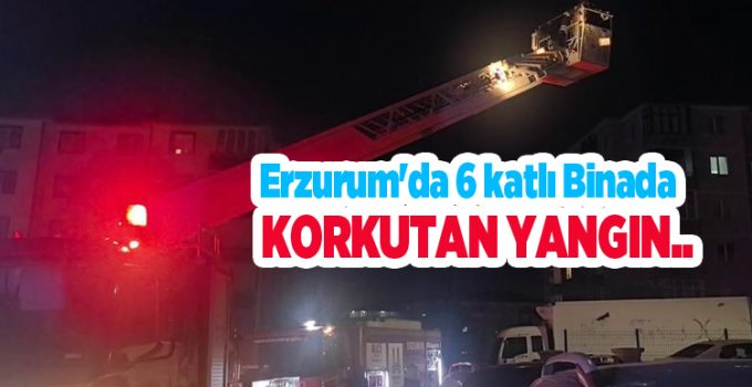 Erzurum’da 6 katlı binada korkutan yangın…