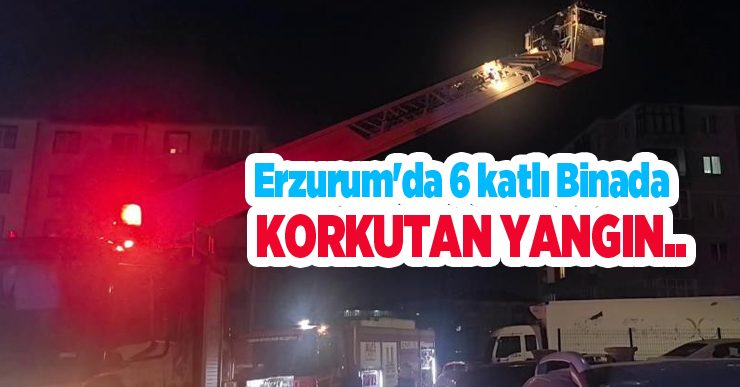 Erzurum’da 6 katlı binada korkutan yangın…