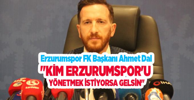 Ahmet Dal: “Kim Erzurumspor’u yönetmek istiyorsa gelsin”