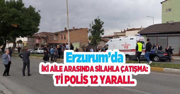 Erzurum’da iki aile arasında silahla çatışma: 1’i polis 12 yaralı..