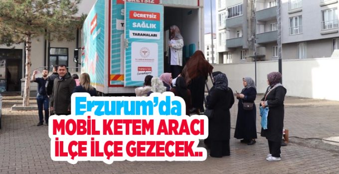 Erzurum’da Mobil Ketem aracı ilçe ilçe gezecek..