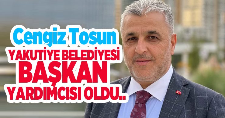 Cengiz Tosun, Yakutiye Belediyesi Başkan Yardımcısı oldu..