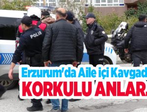 Erzurum’da aile içi kavgada korkulu anlar..