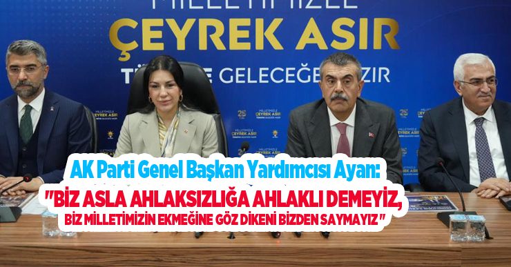AK Parti Genel Başkan Yardımcısı Ayan: “Biz asla ahlaksızlığa ahlaklı demeyiz, biz milletimizin ekmeğine göz dikeni bizden saymayız “