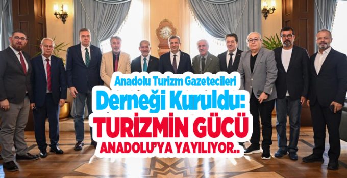 Anadolu Turizm Gazetecileri Derneği kuruldu: Turizmin gücü Anadolu’ya yayılıyor…
