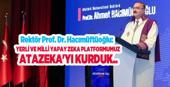 Atatürk Üniversitesi Rektörü Prof. Dr. Hacımüftüoğlu: “Yerli ve milli yapay zeka platformumuz ATAZEKA’yı kurduk”