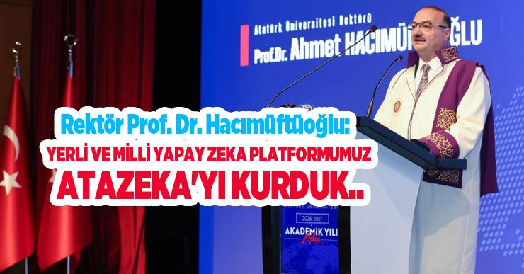Atatürk Üniversitesi Rektörü Prof. Dr. Hacımüftüoğlu: “Yerli ve milli yapay zeka platformumuz ATAZEKA’yı kurduk”