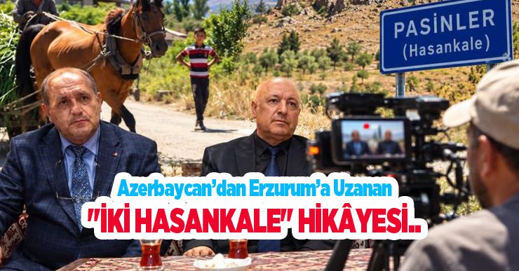 Azerbaycan’dan Erzurum’a uzanan “İki Hasankale” hikâyesi…