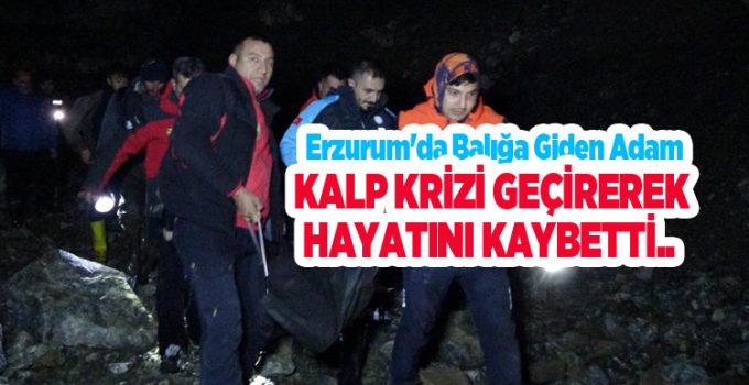 Erzurum’da balığa giden adam kalp krizi geçirerek hayatını kaybetti..