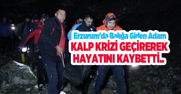 Erzurum’da balığa giden adam kalp krizi geçirerek hayatını kaybetti..