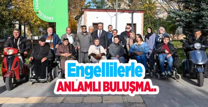 Engellilerle anlamlı buluşma..