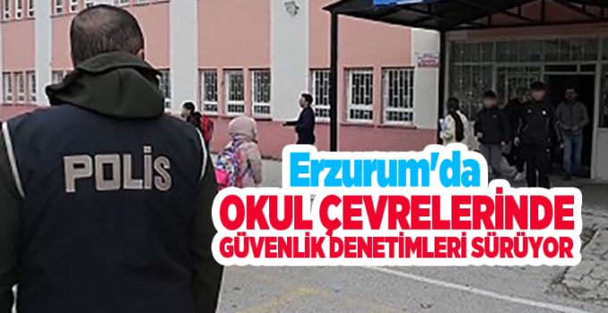 Erzurum’da okul çevrelerinde güvenlik denetimleri sürüyor…