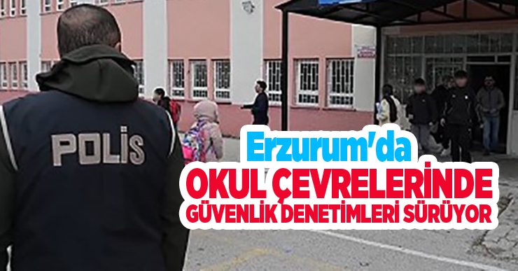 Erzurum’da okul çevrelerinde güvenlik denetimleri sürüyor…
