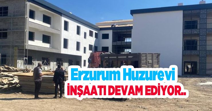 Erzurum huzurevi inşaatı devam ediyor…