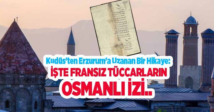 Kudüs’ten Erzurum’a uzanan bir hikaye: İşte Fransız tüccarların Osmanlı izi..