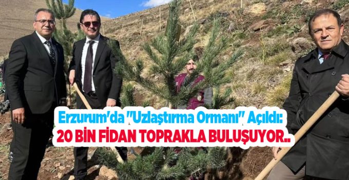 Erzurum’da “uzlaştırma ormanı” açıldı: 20 bin fidan toprakla buluşuyor..