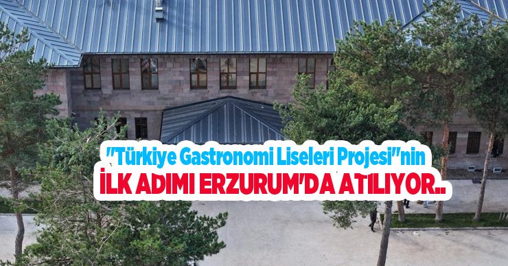 “Türkiye Gastronomi Liseleri Projesi”nin ilk adımı Erzurum’da atılıyor..