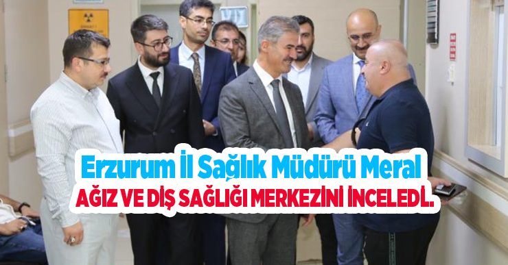Erzurum il sağlık müdürü meral, ağız ve diş sağlığı merkezini inceledi…
