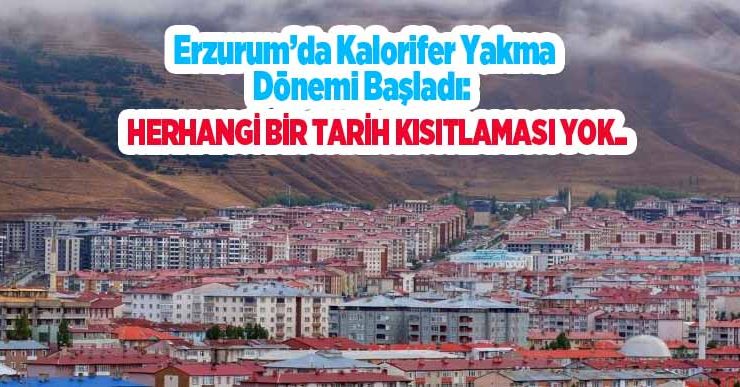Erzurum’da kalorifer yakma dönemi başladı: Herhangi bir tarih kısıtlaması yok..