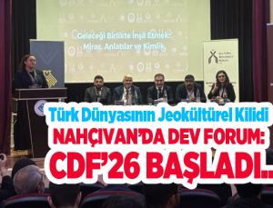 Türk Dünyasının Jeokültürel kilidi Nahçıvan’da dev forum: CDF’26 başladı