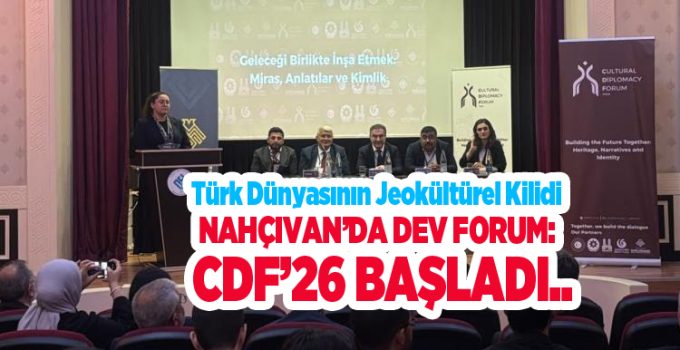 Türk Dünyasının Jeokültürel kilidi Nahçıvan’da dev forum: CDF’26 başladı