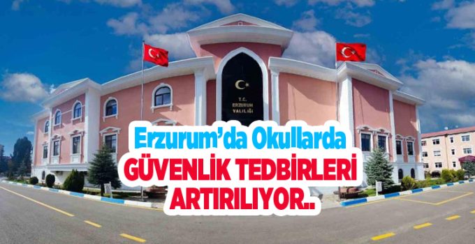 Erzurum’da okullarda güvenlik tedbirleri artırılıyor..