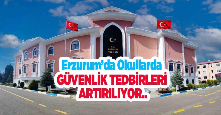Erzurum’da okullarda güvenlik tedbirleri artırılıyor..