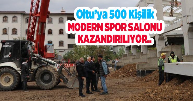 Oltu’ya 500 kişilik modern spor salonu kazandırılıyor..