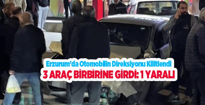 Erzurum’da otomobilin direksiyonu kilitlendi, 3 araç birbirine girdi: 1 yaralı