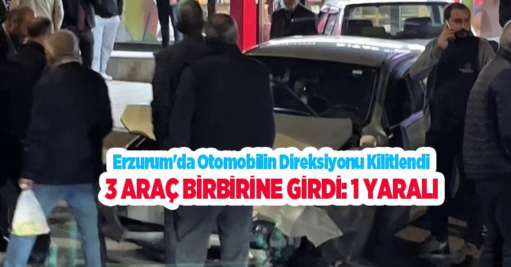 Erzurum’da otomobilin direksiyonu kilitlendi, 3 araç birbirine girdi: 1 yaralı