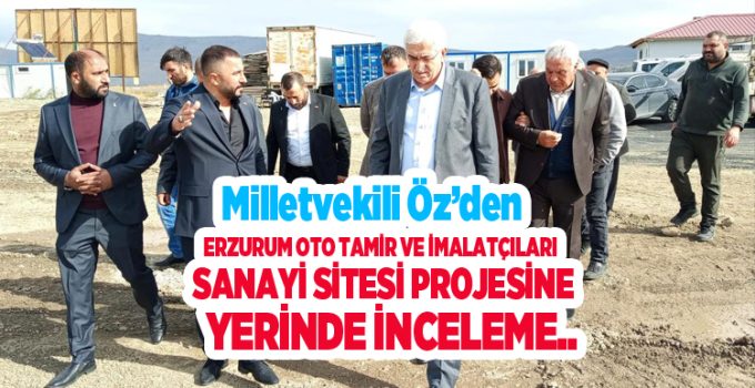 Milletvekili Öz’den Erzurum Oto Tamir ve İmalatçıları Sanayi Sitesi Projesine Yerinde İnceleme..