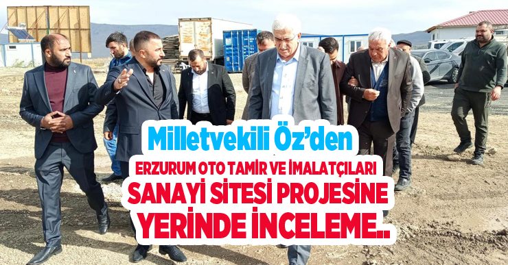 Milletvekili Öz’den Erzurum Oto Tamir ve İmalatçıları Sanayi Sitesi Projesine Yerinde İnceleme..