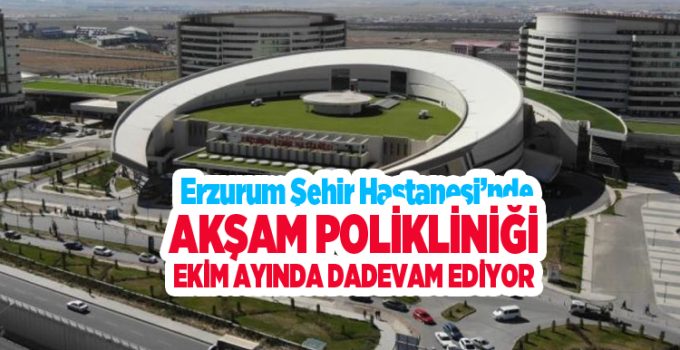 Erzurum Şehir Hastanesi’nde akşam polikliniği ekim ayında da devam ediyor..