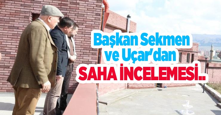 Başkan Sekmen ve Uçar’dan saha incelemesi..