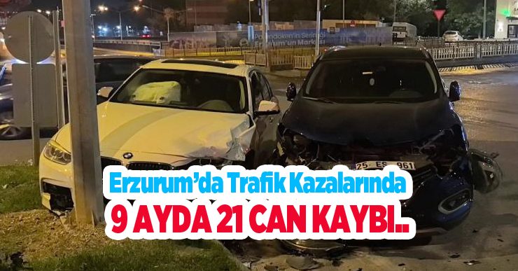 Erzurum’da trafik kazalarında 9 ayda 21 can kaybı..