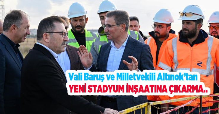 Vali Baruş ve Milletvekili Altınok’tan yeni stadyum inşaatına çıkarma..