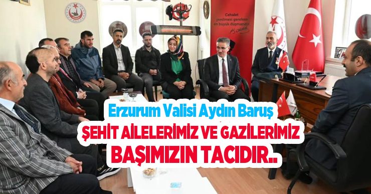 Erzurum valisi Baruş: “Şehit ailelerimiz ve gazilerimiz başımızın tacıdır”