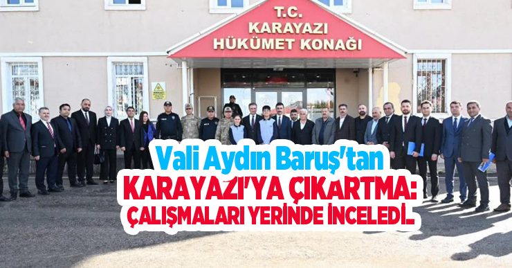 Vali Aydın Baruş’tan Karayazı’ya çıkartma: Çalışmaları yerinde inceledi..